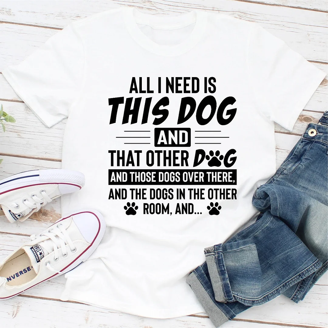 Graphic T-Shirts All I Need Is This Dog and That Other Dog
