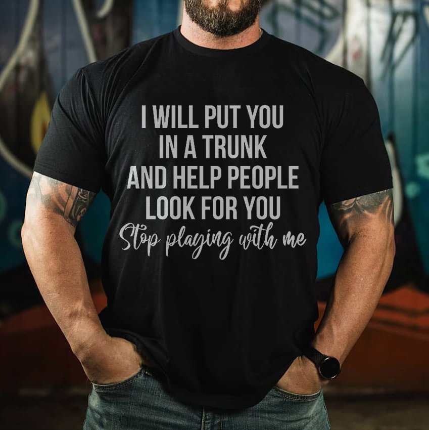 Copy From I Will Put You In A Truck And Help People Look For You Stop Playing With Me Printed T-shirt - Krazyskull