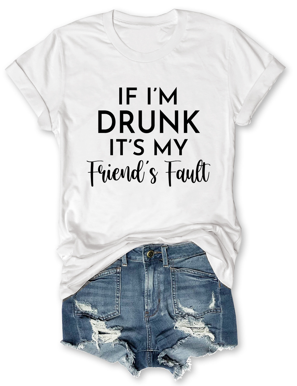 If I'm Drunk It's My Friend's Fault T-Shirt