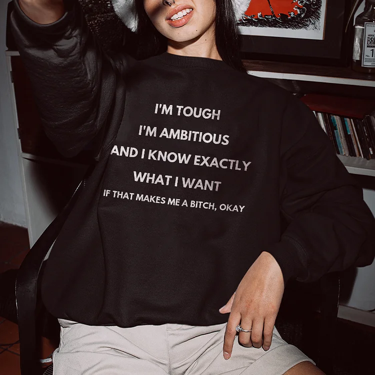 I’m Tough I’m Ambitious and I Know Exactly What I Want Sweatshirt