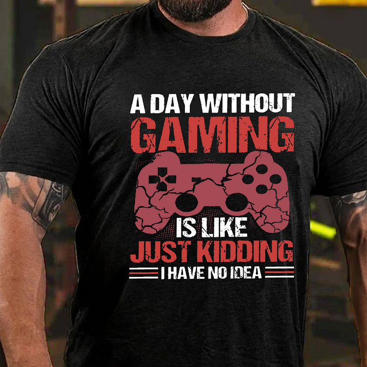 A Day Without Gaming Is Like Just Kidding I Have No Idea T-shirt