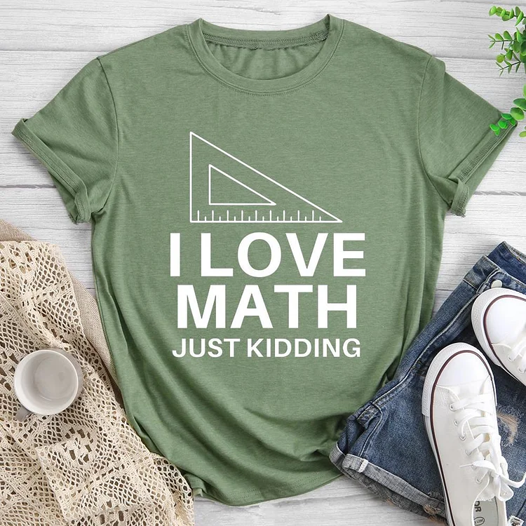 I Love Math Just Kidding Round Neck T-shirt