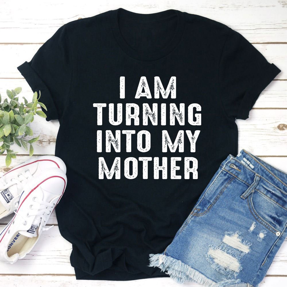 Graphic T-Shirts I Am Turning Into My Mother T-Shirt
