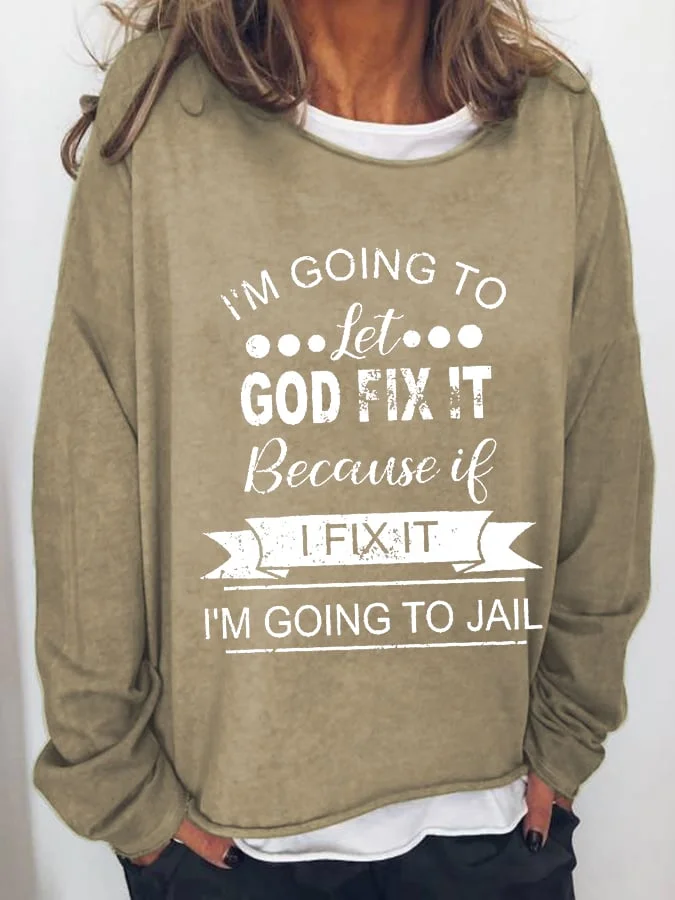 Women's  I’m Going To Let God Fix It Because If I Fix It I’m Going To Jail Crew Neck Sweatshirts