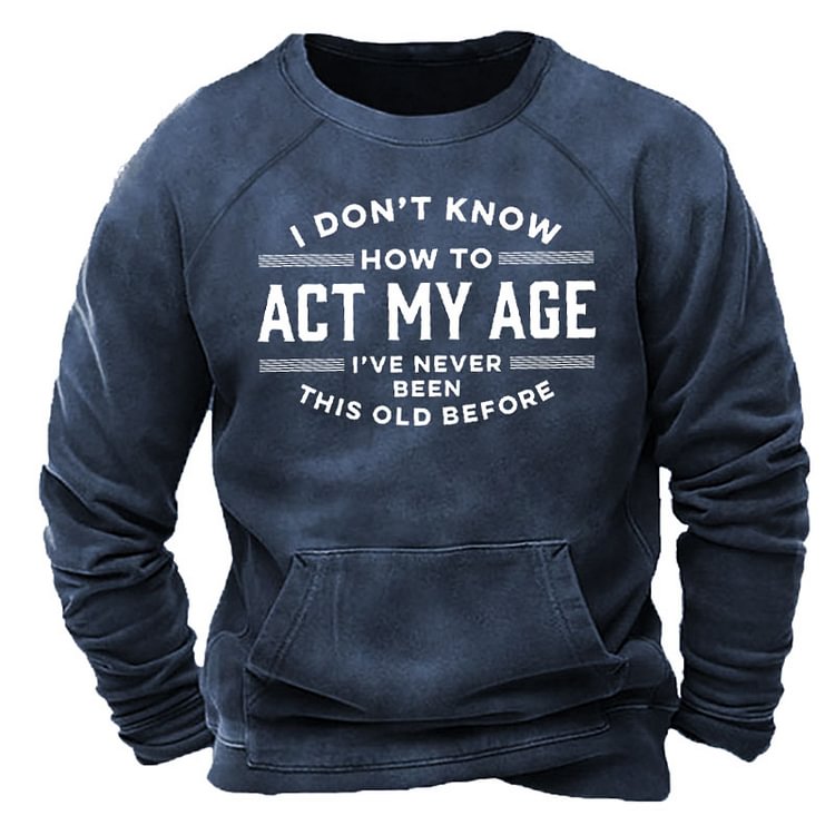 Mens I Don't Know How To Act My Age I've Never Been This Old Before Sweatshirt