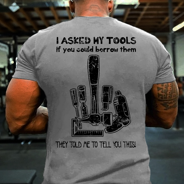 I Asked My Tools If You Could Borrow Them They Told Me To Tell You This T-shirt