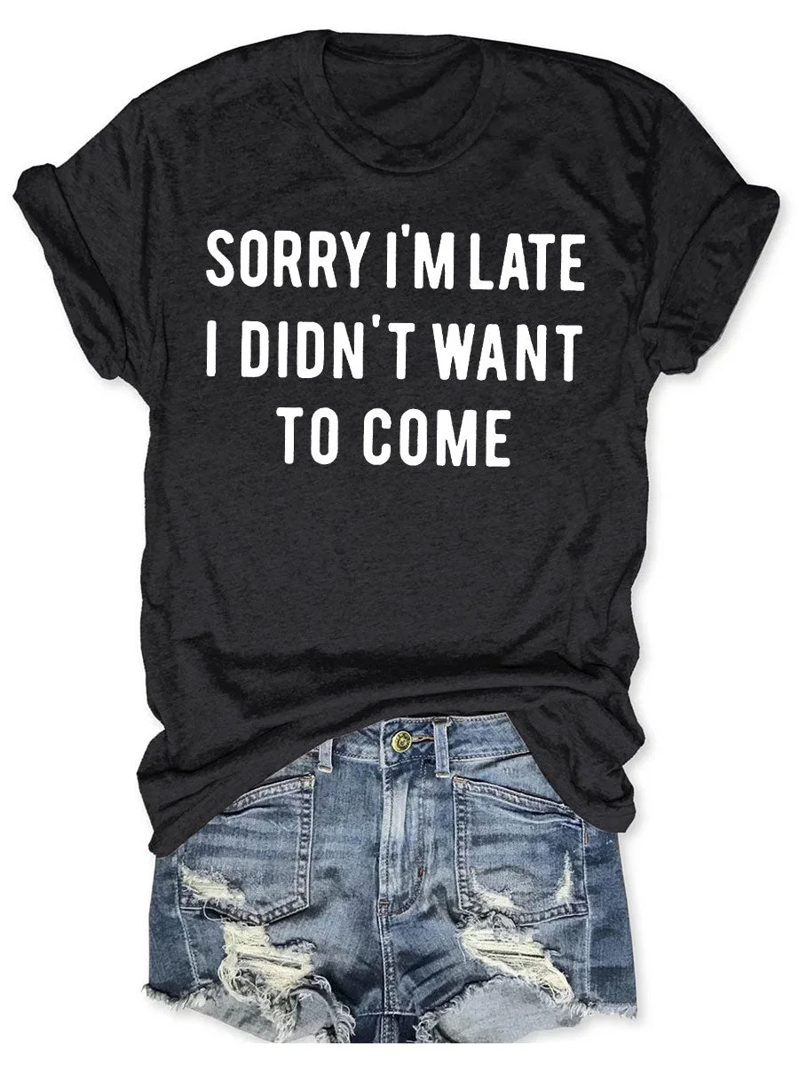 Sorry I'm Late I Didn't Want To Come T-shirt