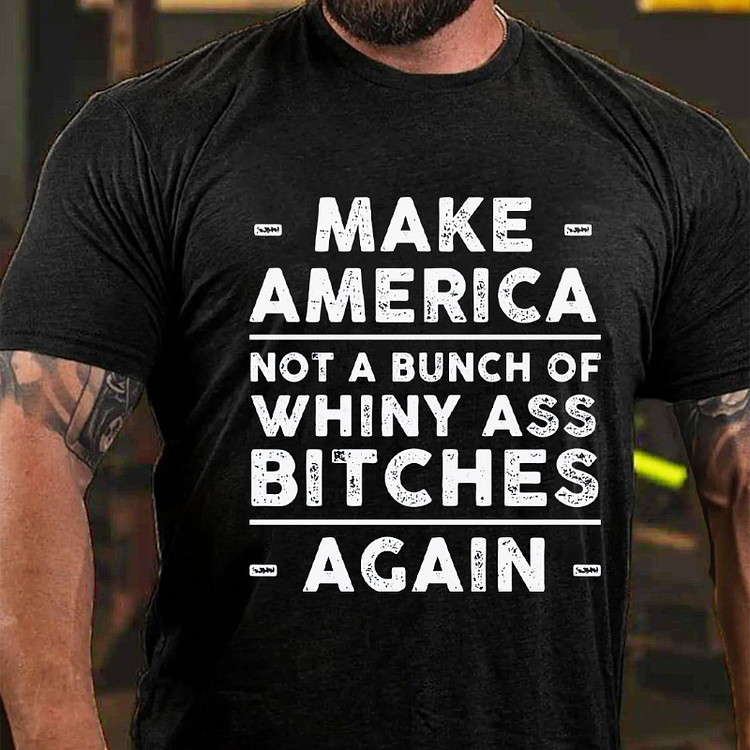 Make America Not A Bunch Of Whiny Ass Bitches Again T-shirt