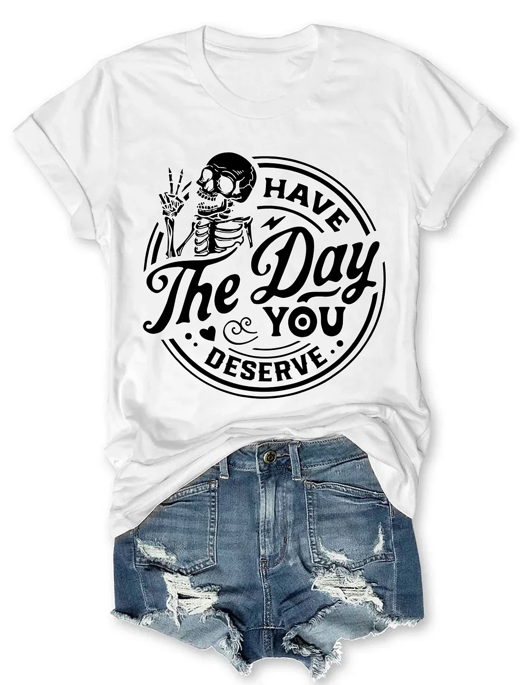 Have the day you deserve T-shirt