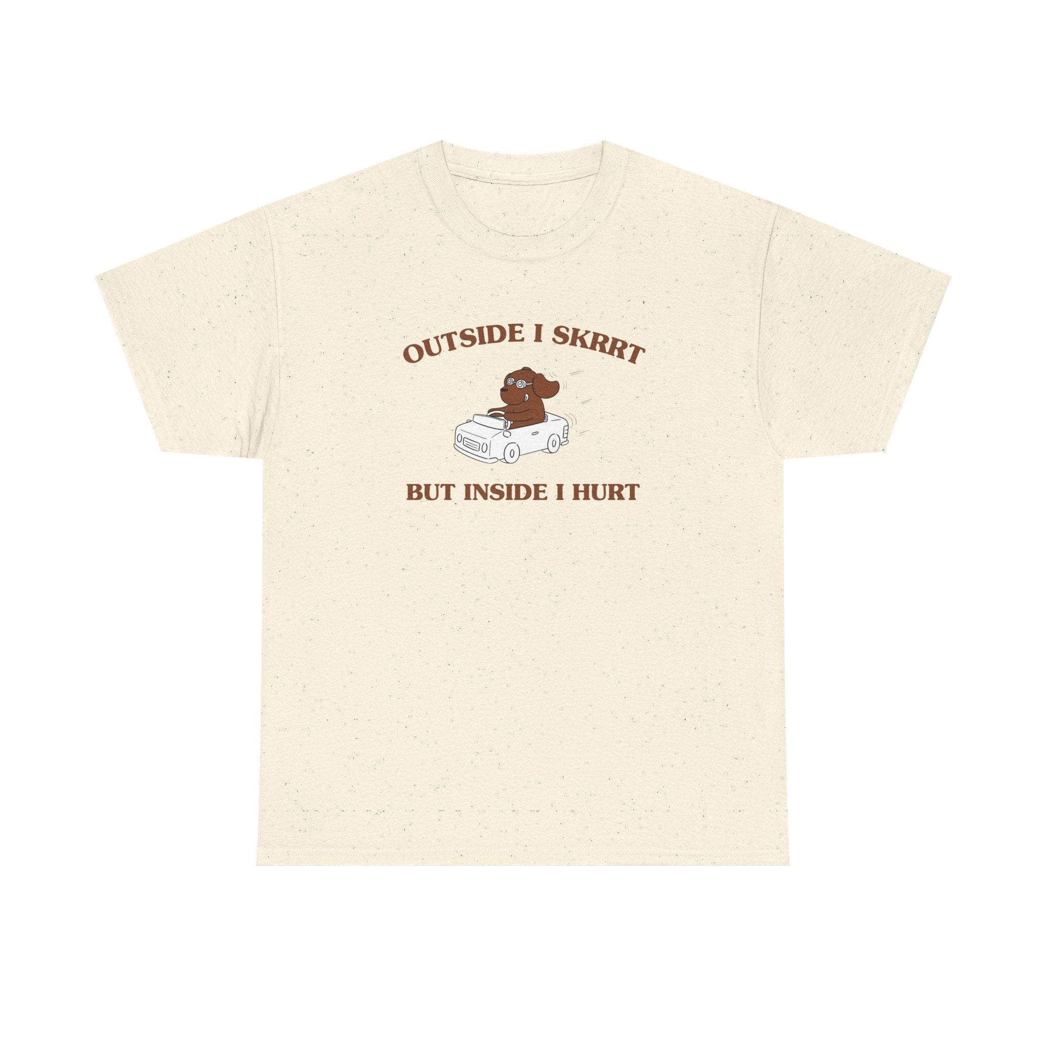 Outside I skrrt, but inside I hurt - T-SHIRT