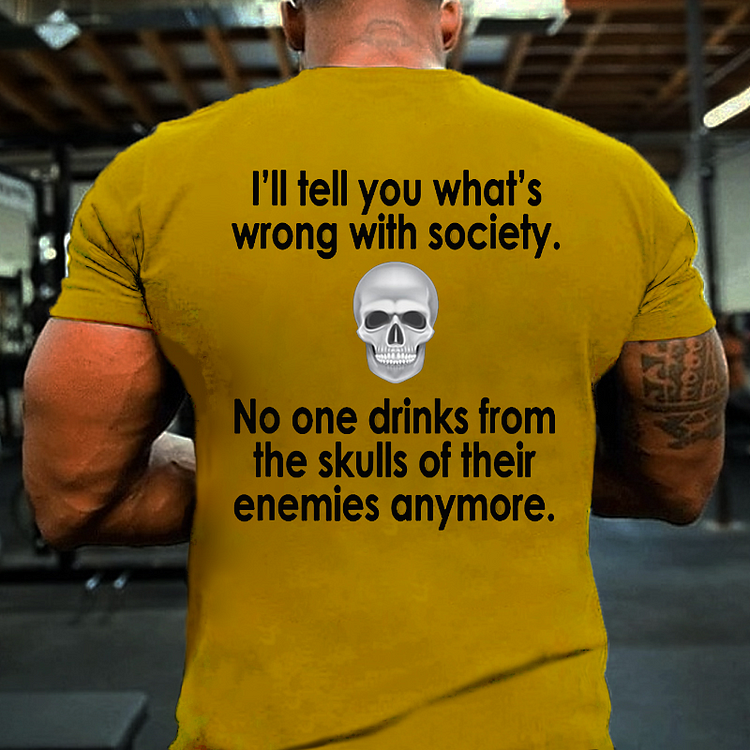 I Will Tell You What Is Wrong With Society No One Drinks From The Skulls Of Their Enemies Anymore T-shirt