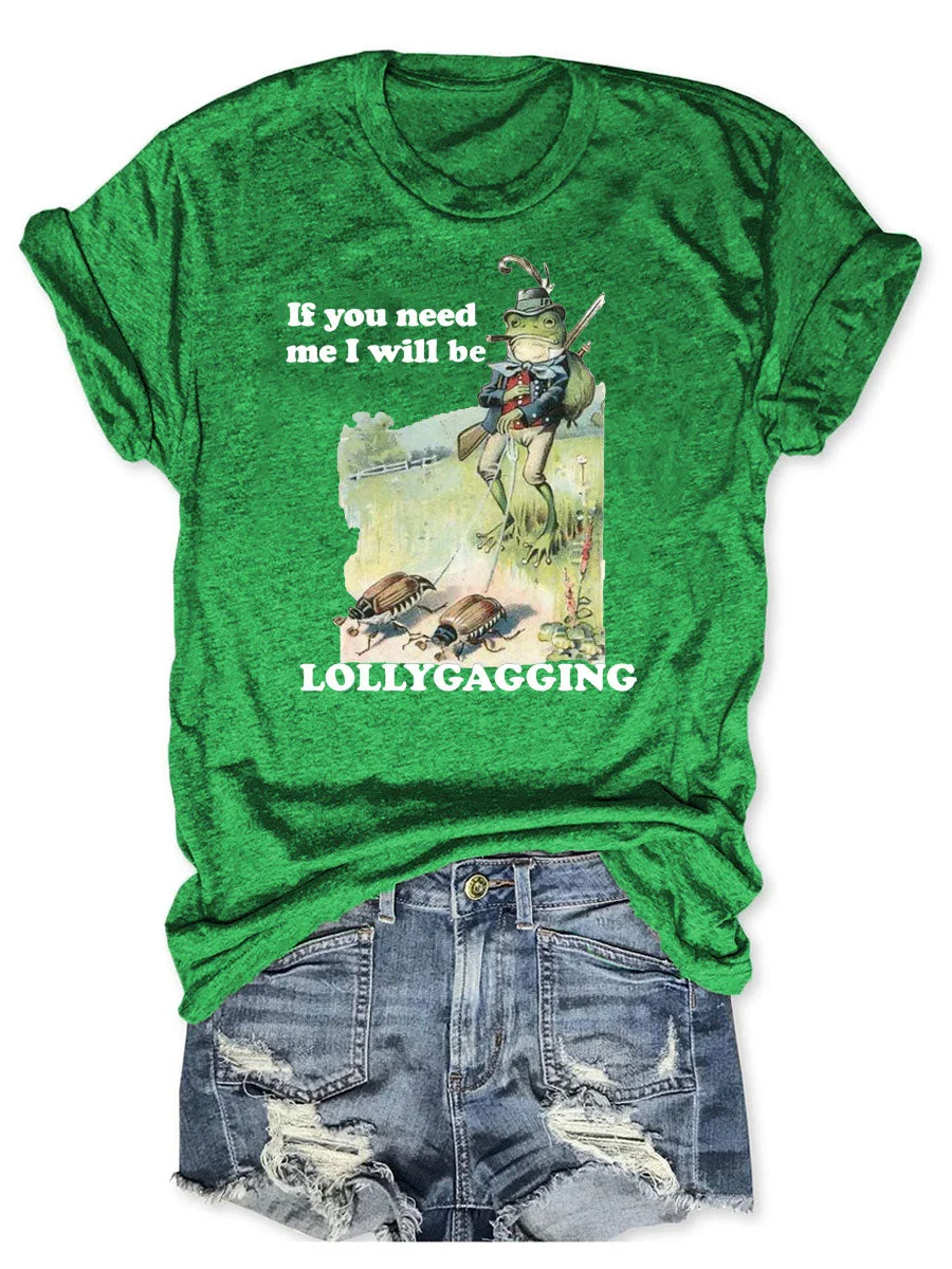 If You Need Me I Will Be Lollygagging T-shirt