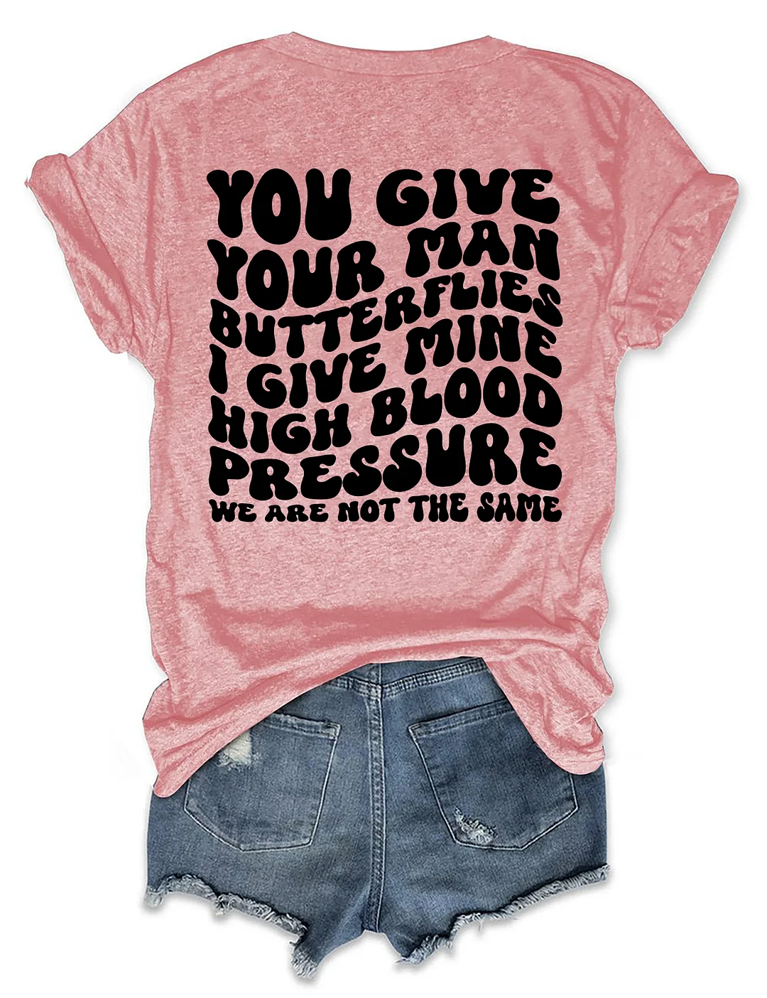 You Give Your Man Butterflies I Give Mine High Blood Pressure T-shirt
