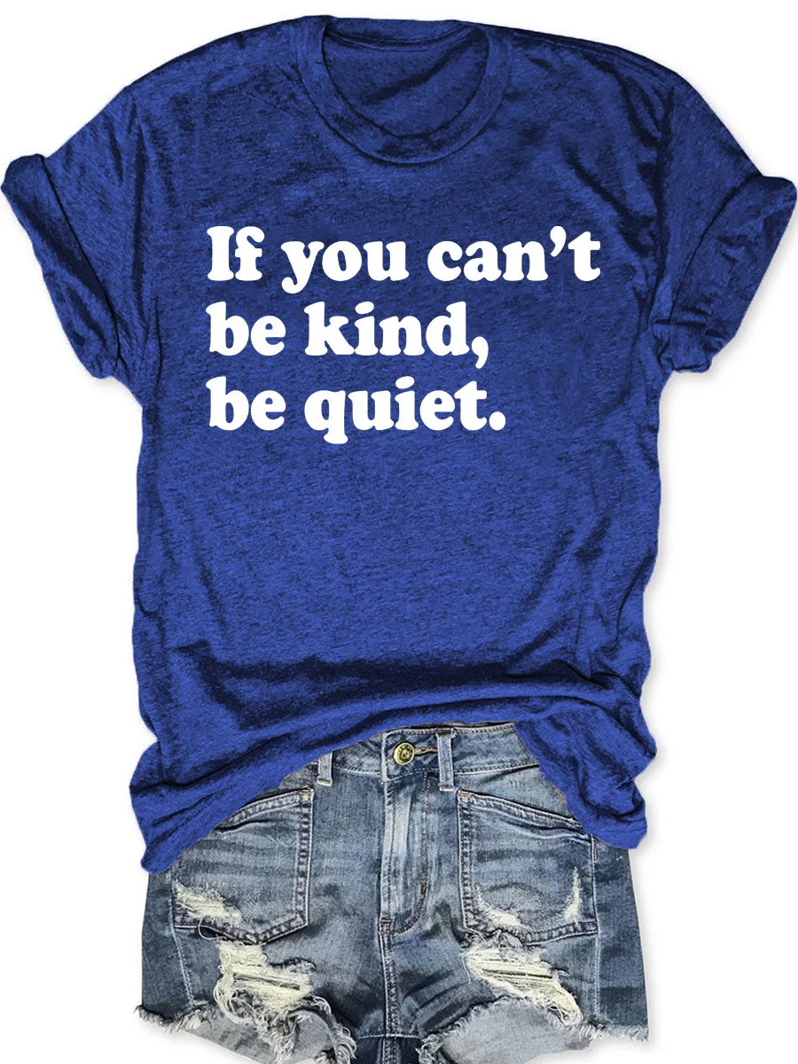 If You Can't Be Kind Be Quiet T-shirt