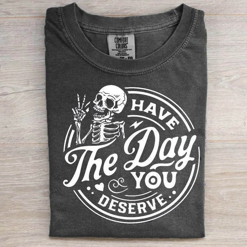 Have The Day You Deserve T-shirt