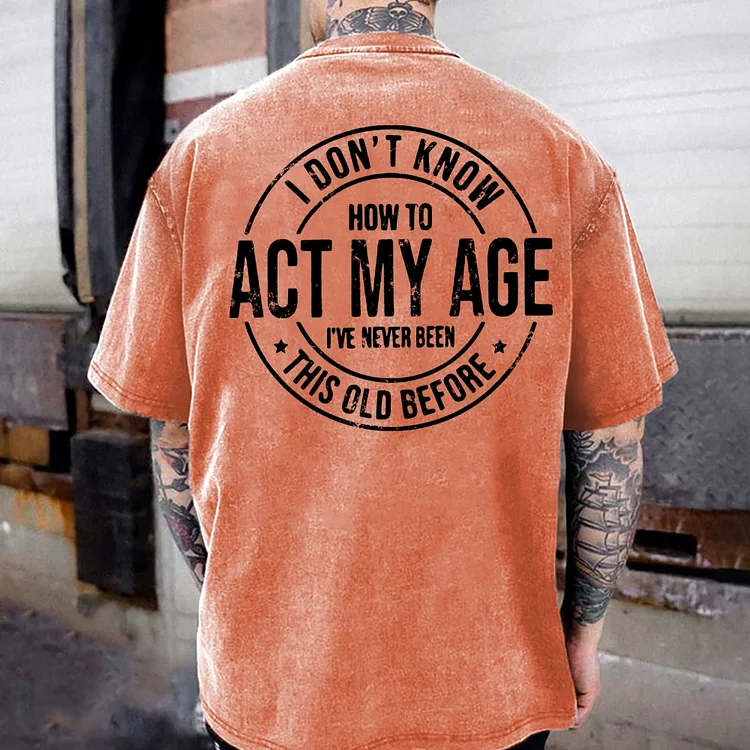 I Don't Know How To Act My Age I' ve Never Been This Old Before Washed T-shirt
