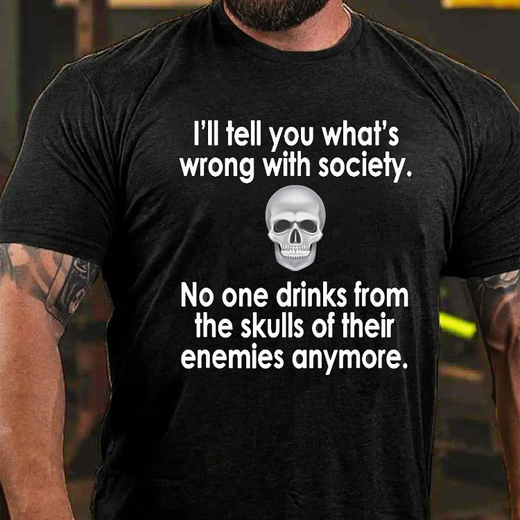 I Will Tell You What Is Wrong With Society No One Drinks From The Skulls Of Their Enemies Anymore T-shirt
