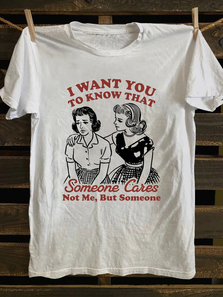 I Want You To Know That Someone Cares Not Me But Someone T-Shirt