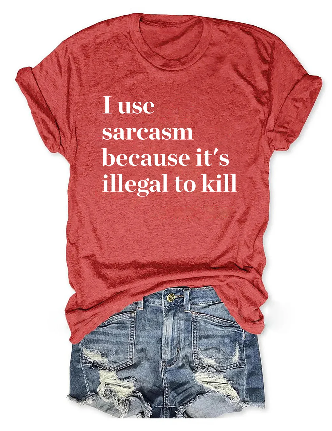 I Use Sarcasm Because It's Illegal To Kill T-shirt