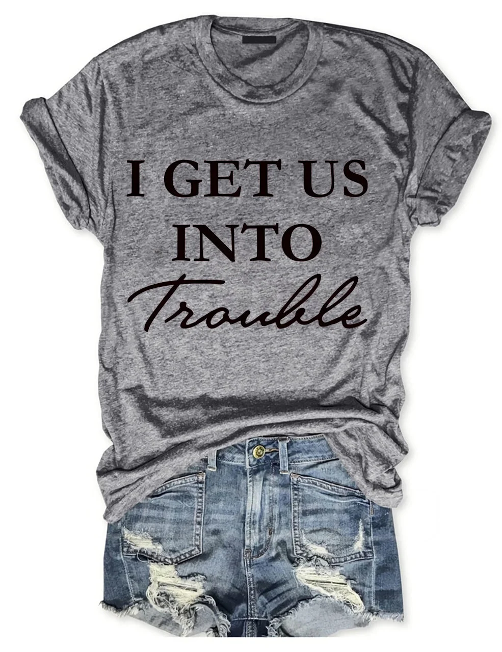 I Get Us Into Trouble , I Get Us Out Of Trouble T-Shirt