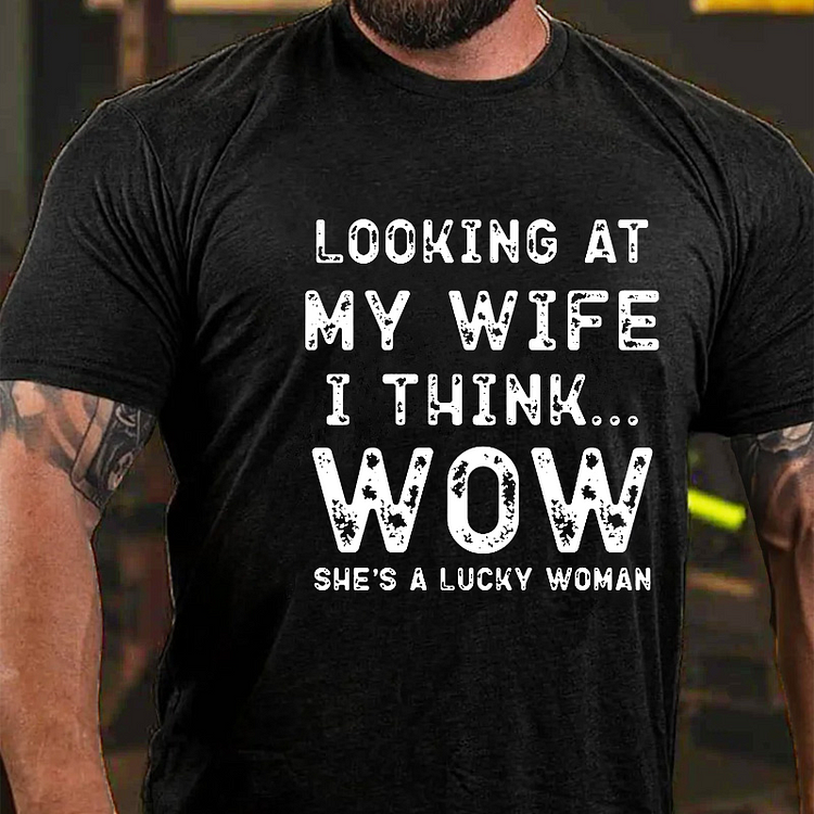 Looking At My Wife I Think... Wow She's A Lucky Woman T-shirt