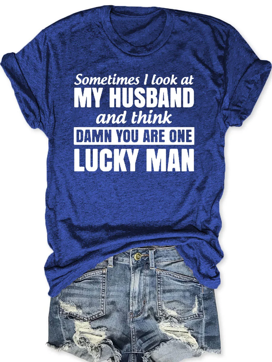 Sometimes I Look At My Husband And Think Damn You Are One Lucky Man T-shirt