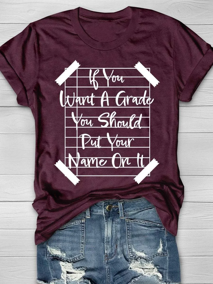 If You Want A Grade You Should Put Your Name On It Print Short Sleeve T-shirt
