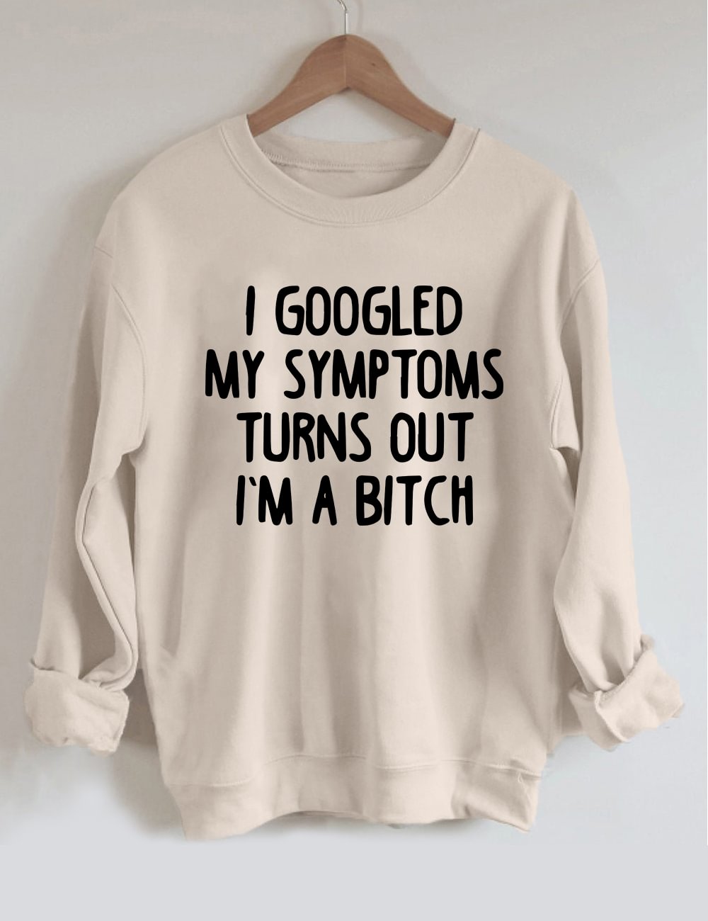 I Googled My Symptoms Turns Out I'm a Bitch Sweatshirt