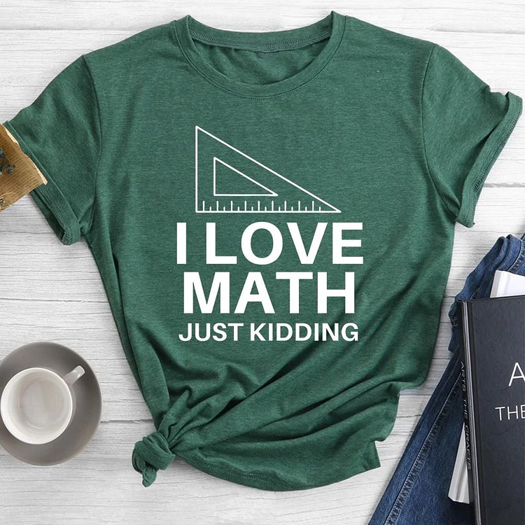 I Love Math Just Kidding Round Neck T-shirt