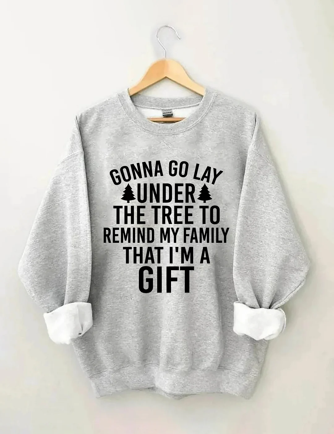 Gonna Go Lay Under The Christmas Tree To Remind My Family That I'm A Gift Sweatshirt