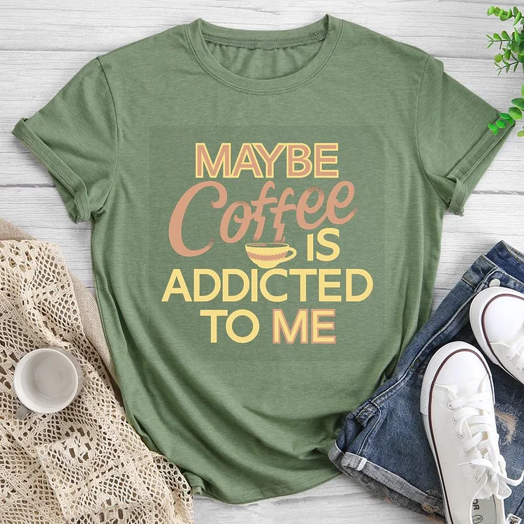 Maybe coffee is addicted to me Round Neck T-shirt