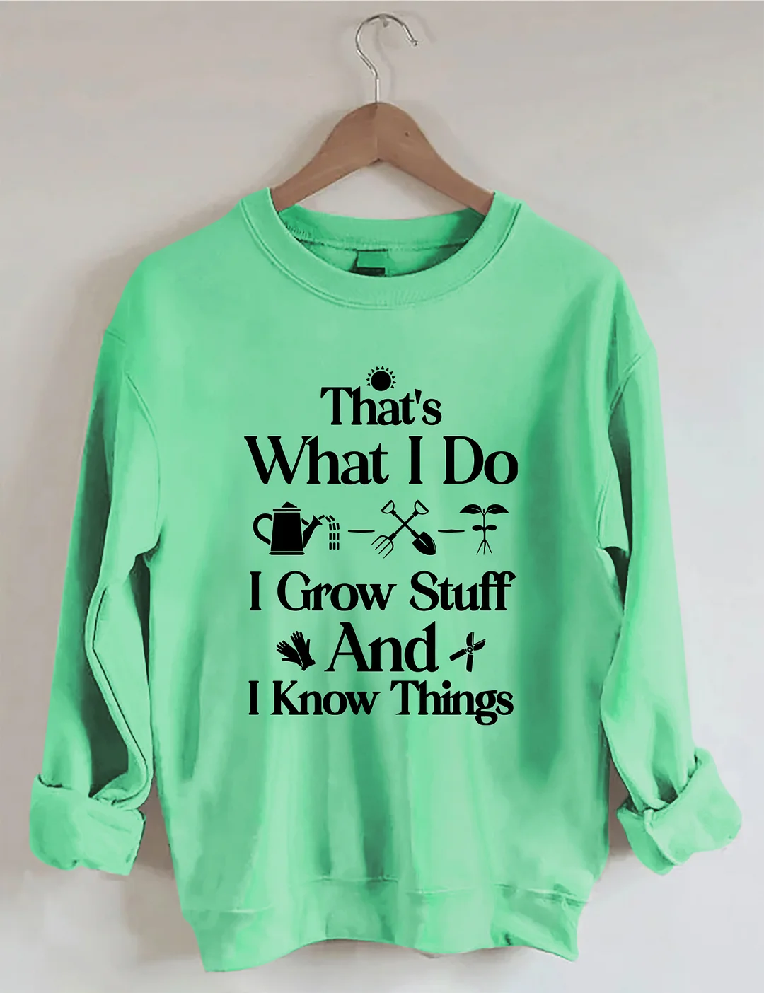 That's What I Do I Grow Stuff And I Know Things Garden Sweatshirt