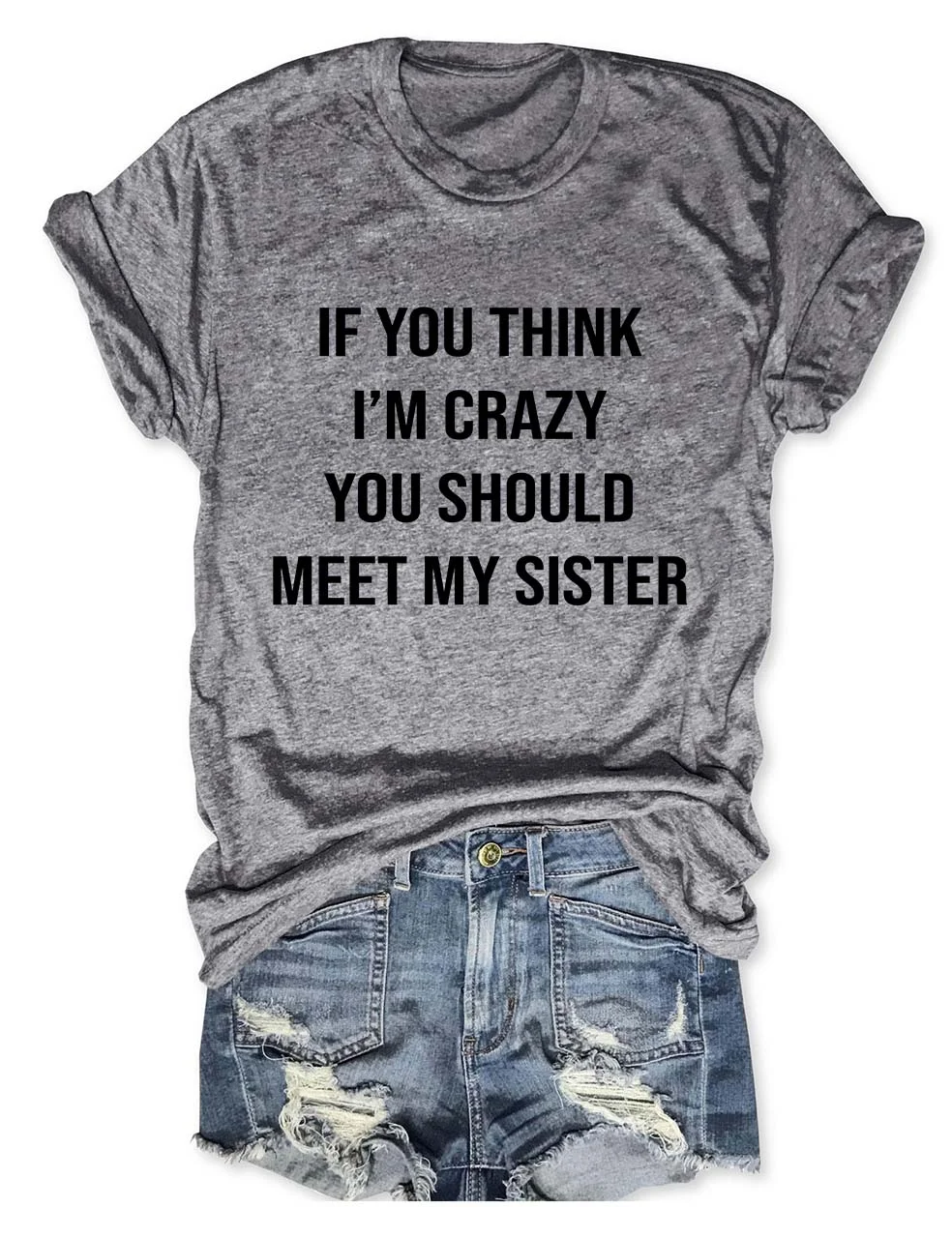 If You think I'm Crazy You Should Meet My Sister T-Shirt
