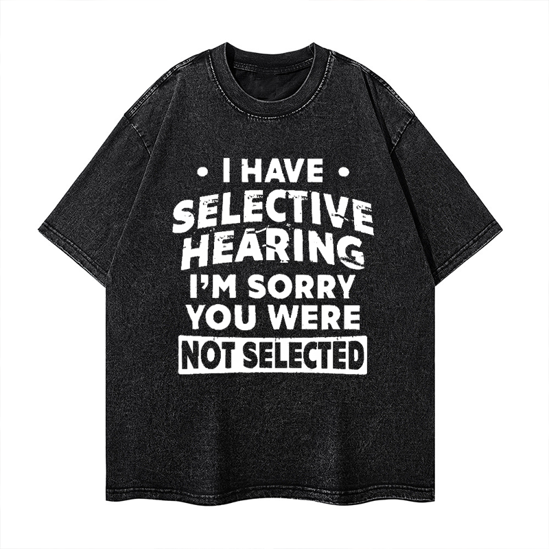 I Have Selective Hearing I'm Sorry You Were Not Selected Washed T-shirt ctolen