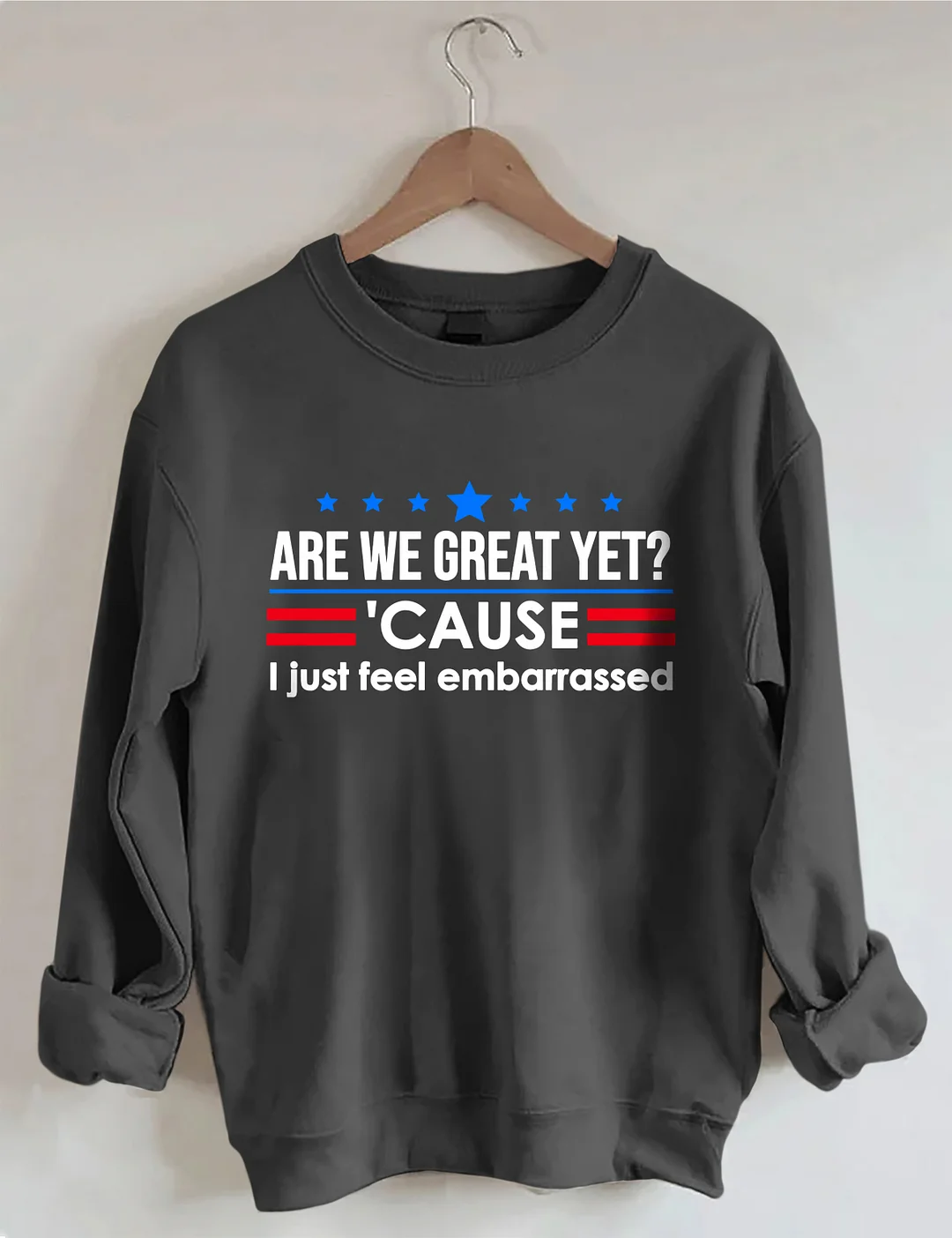 Are We Great Yet Cause I Just Feel Embarrassed Sweatshirt