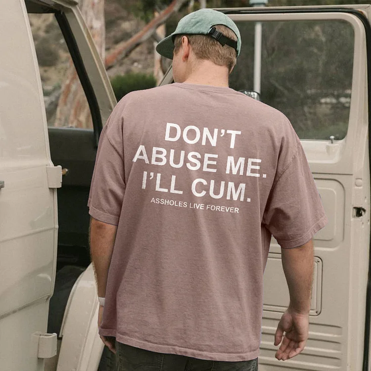 Don't Abuse Me, I'll Cum T-shirt