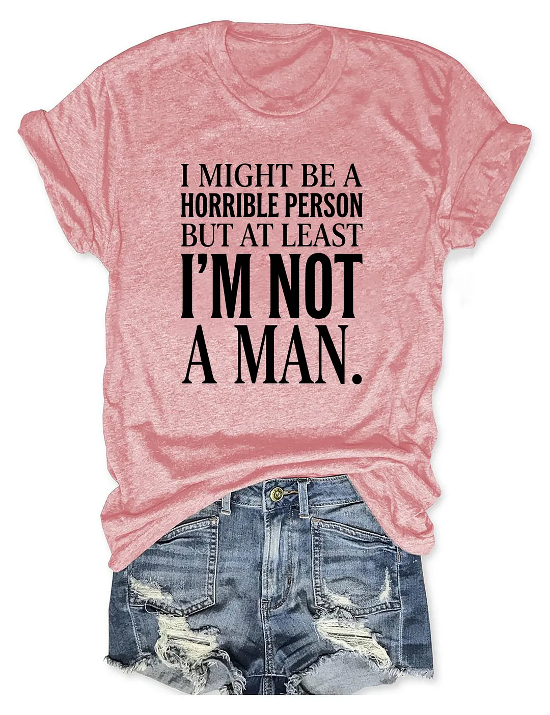 I Might Be A Horrible Person But At Least I'm Not A Man T-shirt