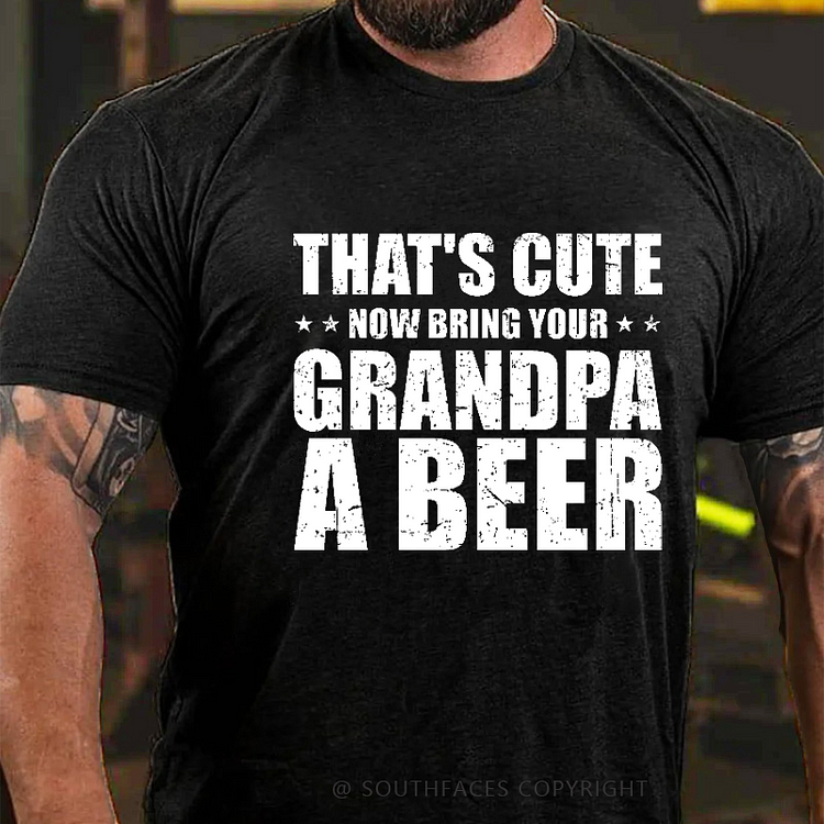 That's Cute Now Bring Your Grandpa A Beer Funny Gift T-shirt