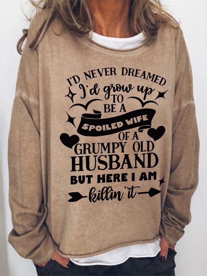 Long Sleeve Crew Neck I'd Never Dreamed I'd Grow Up To Be A Spoiled Wife Of A Grumpy Old Husband But Here I Am Killin it Casual Sweatshirt