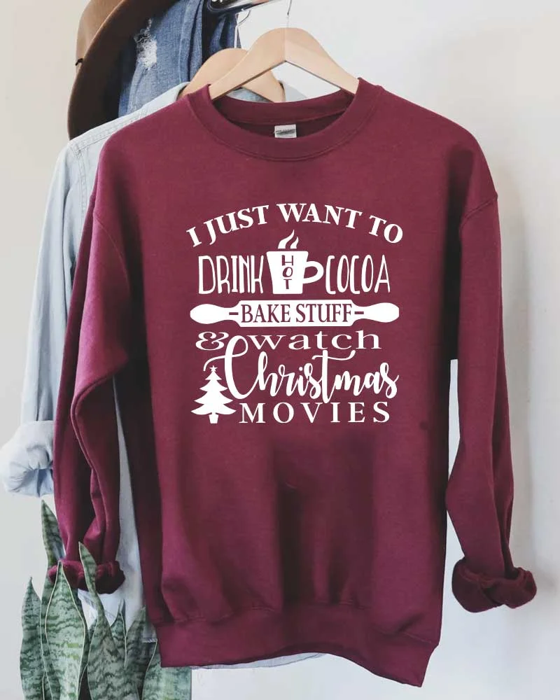 I Just Want to Drink Hot Cocoa Bake Stuff and Watch Christmas Movies Sweatshirt
