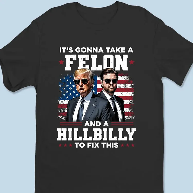 It's Gonna Take A Felon And A Hillbilly To Fix This T-shirt