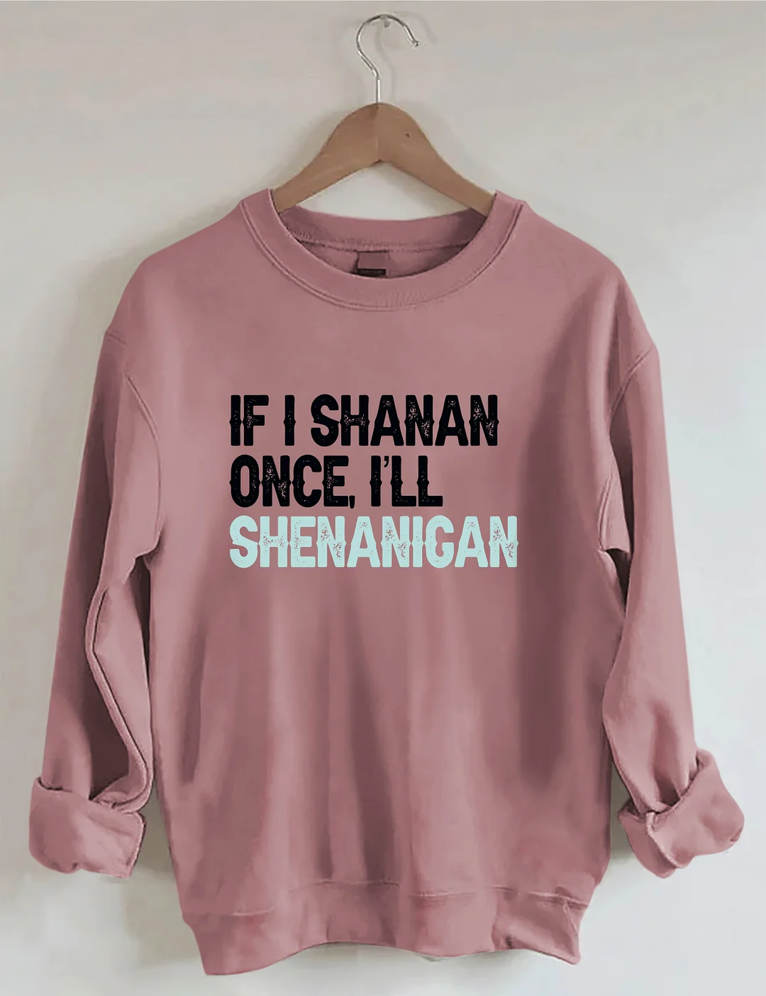 If I Shenan Once I'll Shenanigan Sweatshirt
