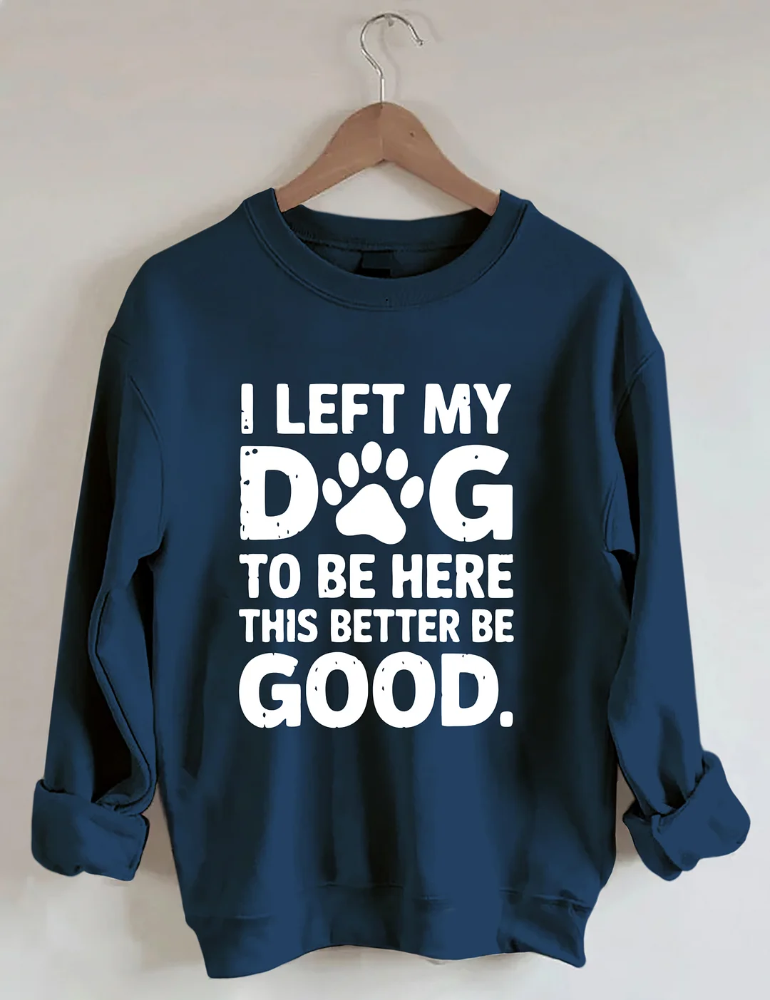 I Left My Dog To Be Here This Better Be Good Sweatshirt