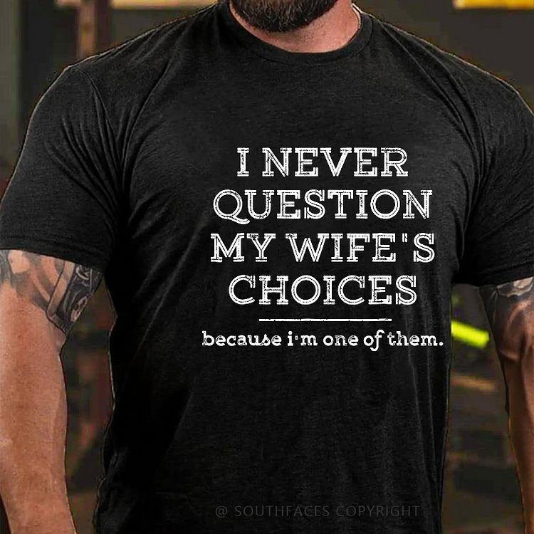 I Never Question My Wife's Choices Because I'm One Of Them Funny Husband Gift T-shirt