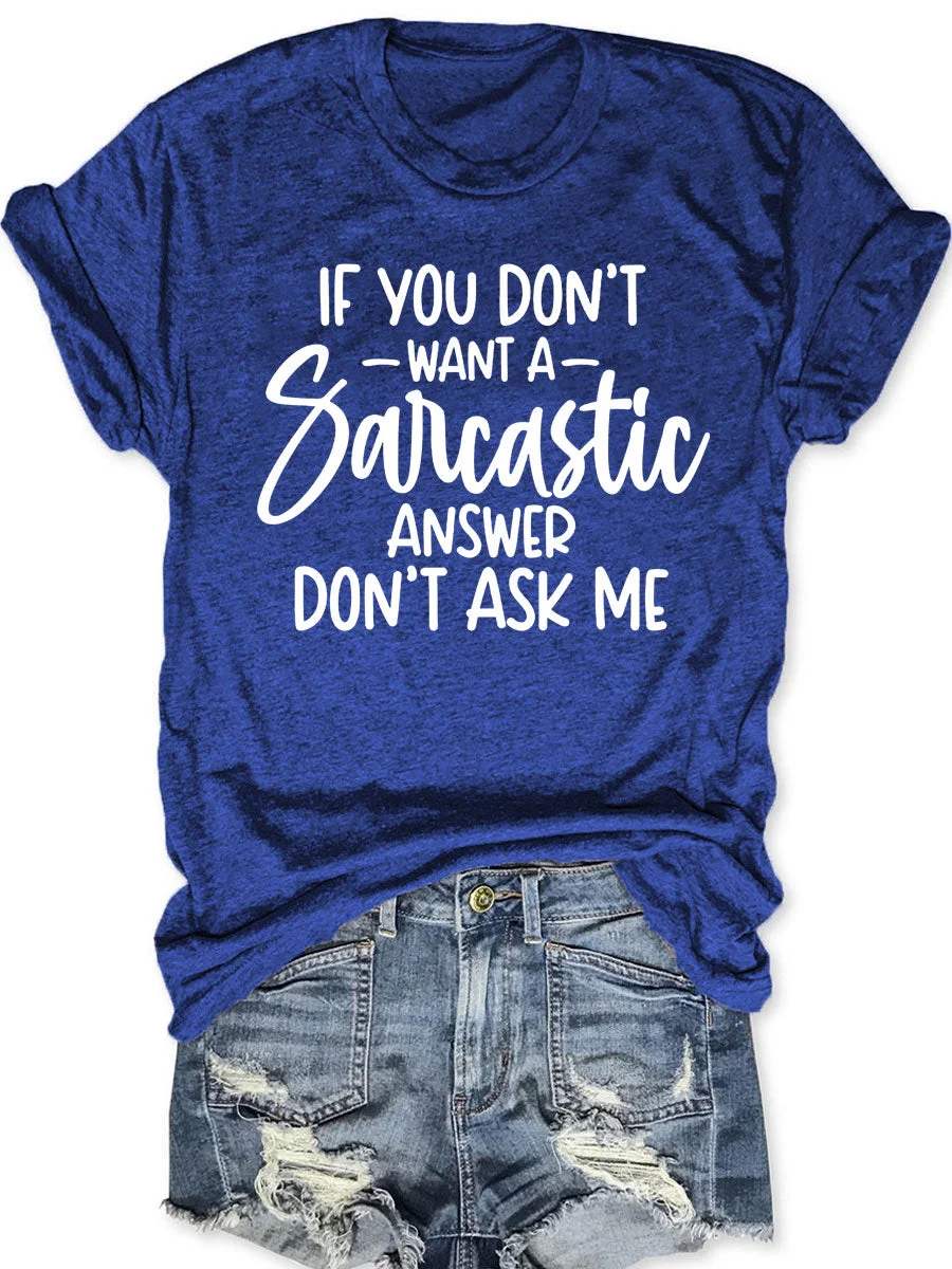 If You Don't Want A Sarcastic Answer Don't Ask Me T-shirt