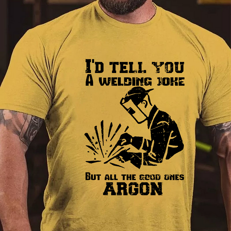 I'd Tell You A Welding Joke But All The Good Ones Argon T-shirt