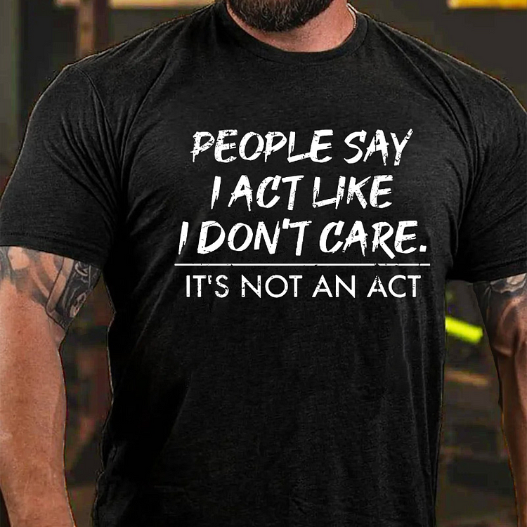 People Say I Act Like I Don’t Care It’s Not An Act T-shirt