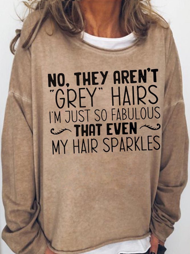 Long Sleeve Crew Neck No They Aren't Grey Hairs I'm Just So Fabulous That Even My Hair Sparkles Casual Sweatshirt