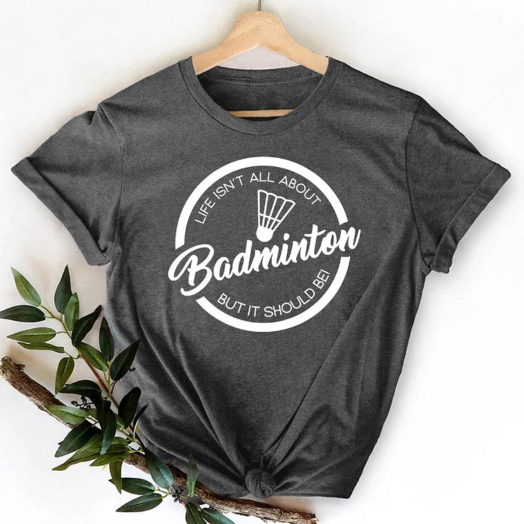 AL™ Life Isn't All About Badminton But It Should Be T-shirt Tee-013641-Annaletters