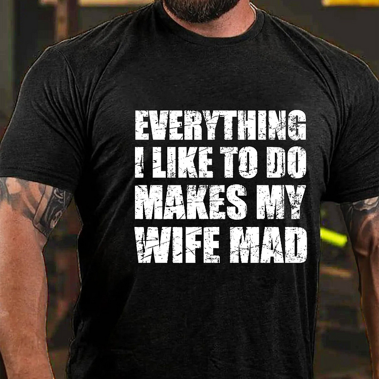 Everything I Like To Do Makes My Wife Mad T-shirt
